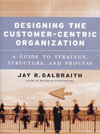 Designing the Customer-Centric Organization by Jay Galbraith book cover